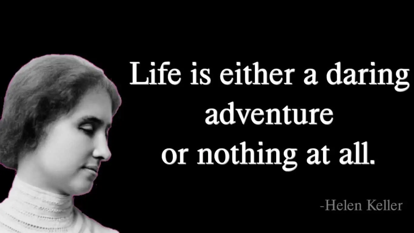 "Life is either a daring adventure or nothing at all." - Helen Keller