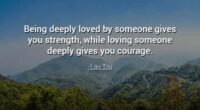 Being deeply loved by someone gives you strength, while loving someone deeply gives you courage