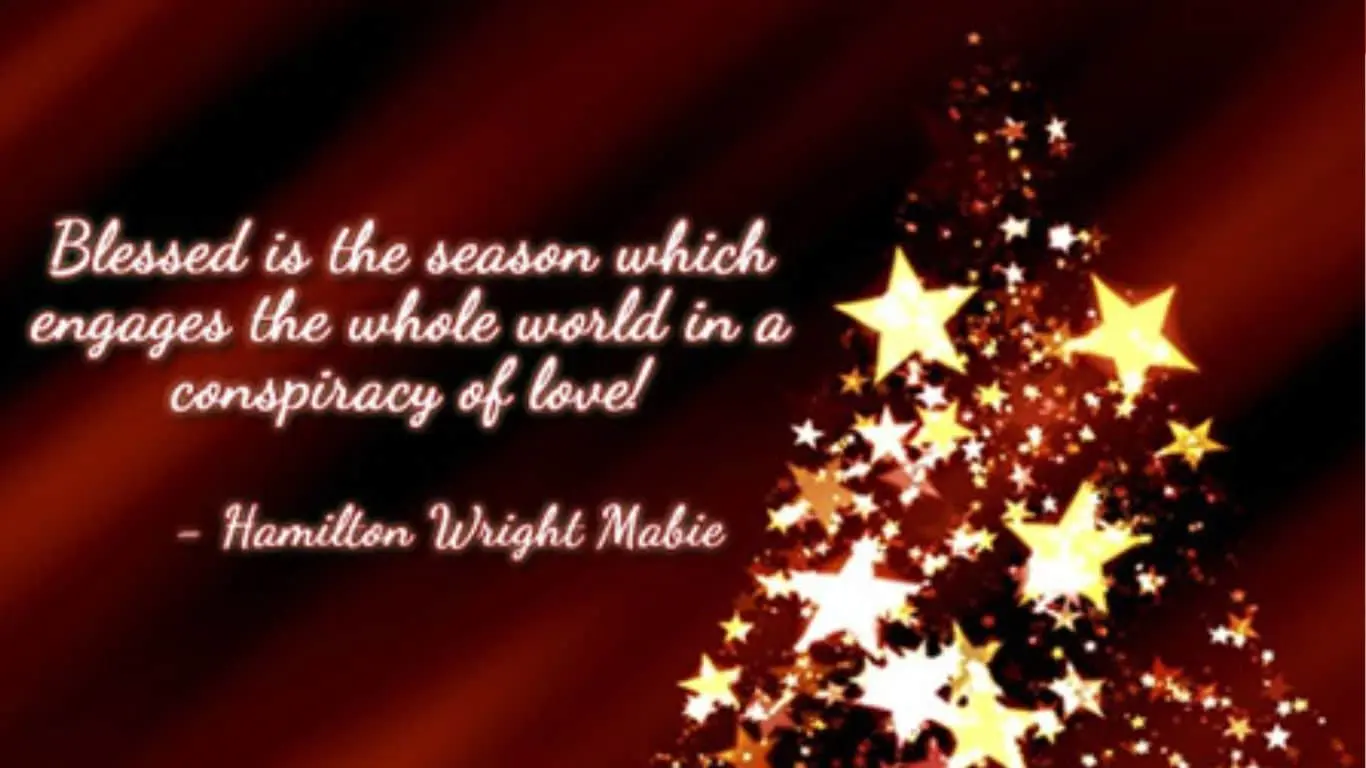 20 Best Christmas Quotes of All Time - "Blessed is the season which engages the whole world in a conspiracy of love." — Hamilton Wright Mabie