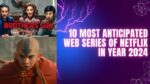 10 Most Anticipated Web series of Netflix in year 2024