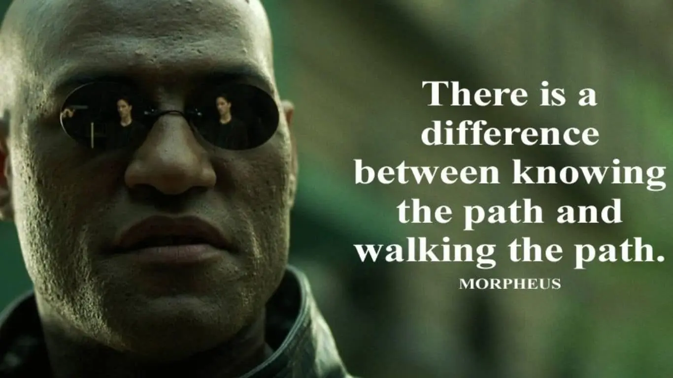 "There's a difference between knowing the path and walking the path." (The Matrix)