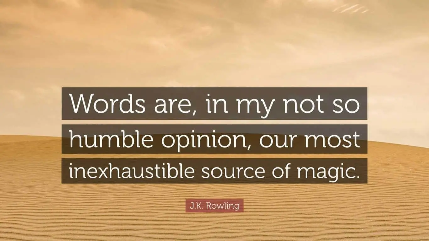 "Words are, in my not-so-humble opinion, our most inexhaustible source of magic." - J.K. Rowling