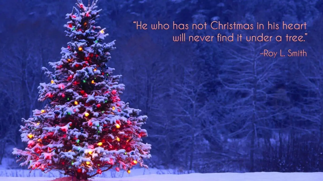 "He who has not Christmas in his heart will never find it under a tree." — Roy L. Smith