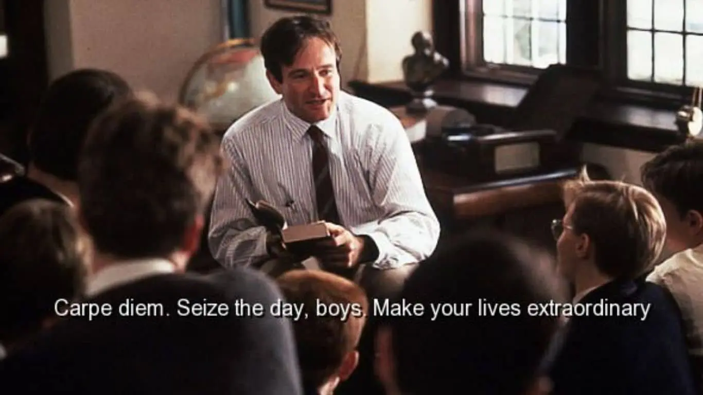 "Carpe diem. Seize the day, boys." (Dead Poets Society)