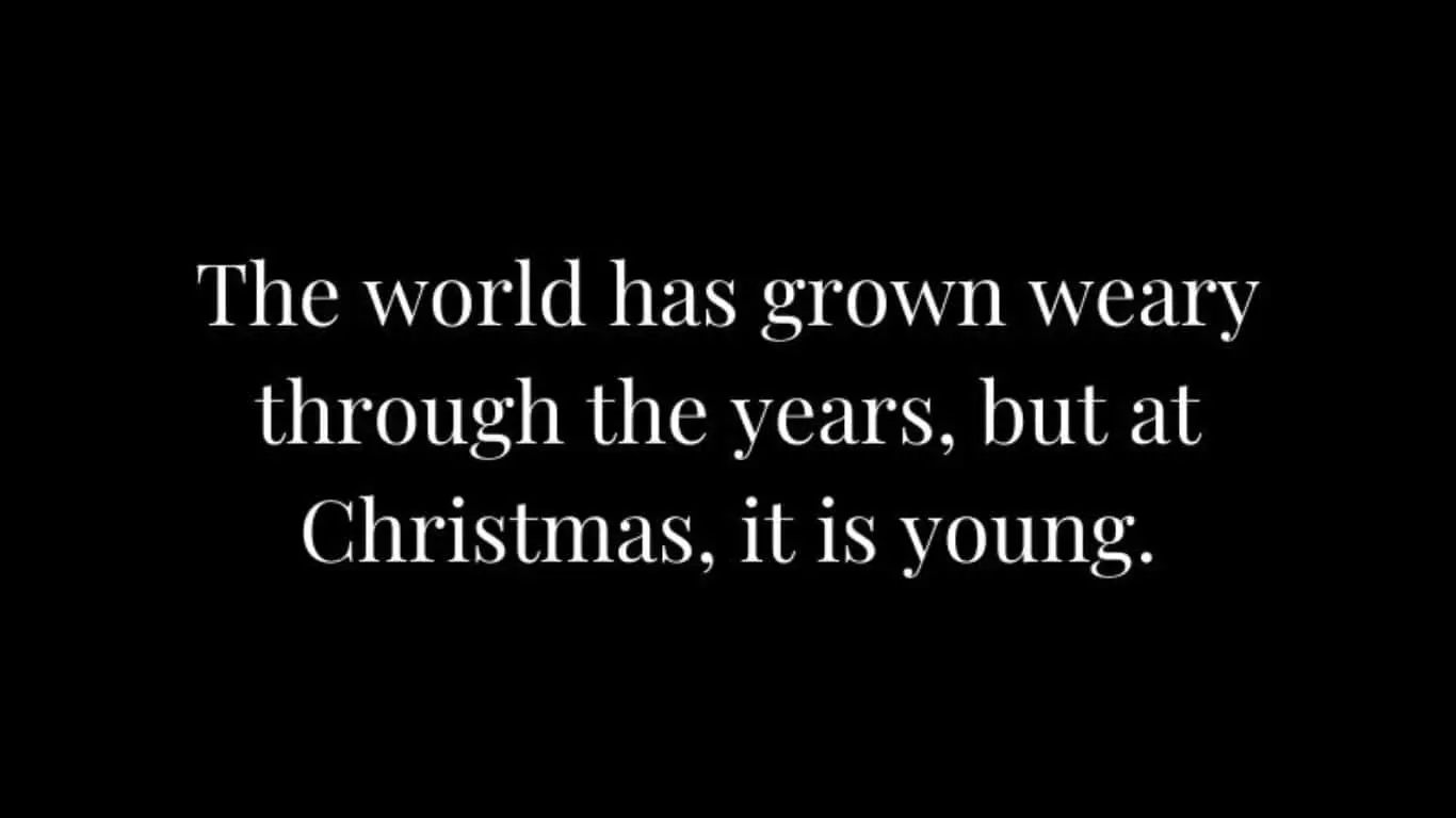 "The world has grown weary through the years, but at Christmas, it is young." — Phillips Brooks
