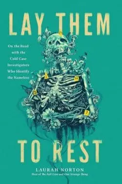 Lay Them to Rest: On the Road with the Cold Case Investigators Who Identify the Nameless by Laurah Norton