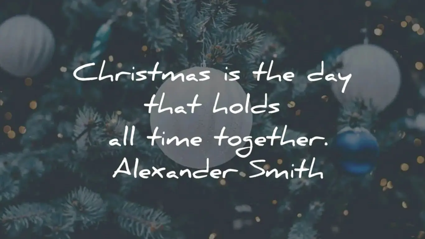 20 Best Christmas Quotes of All Time - "Christmas is the day that holds all time together." — Alexander Smith