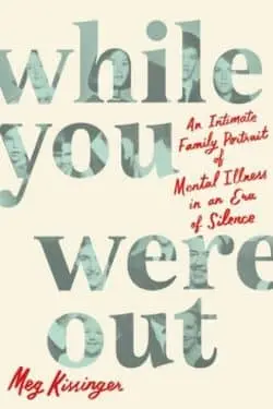 10 Best Memoirs of the year 2023 - While You Were Out: An Intimate Family Portrait of Mental Illness in an Era of Silence by Meg Kissinger