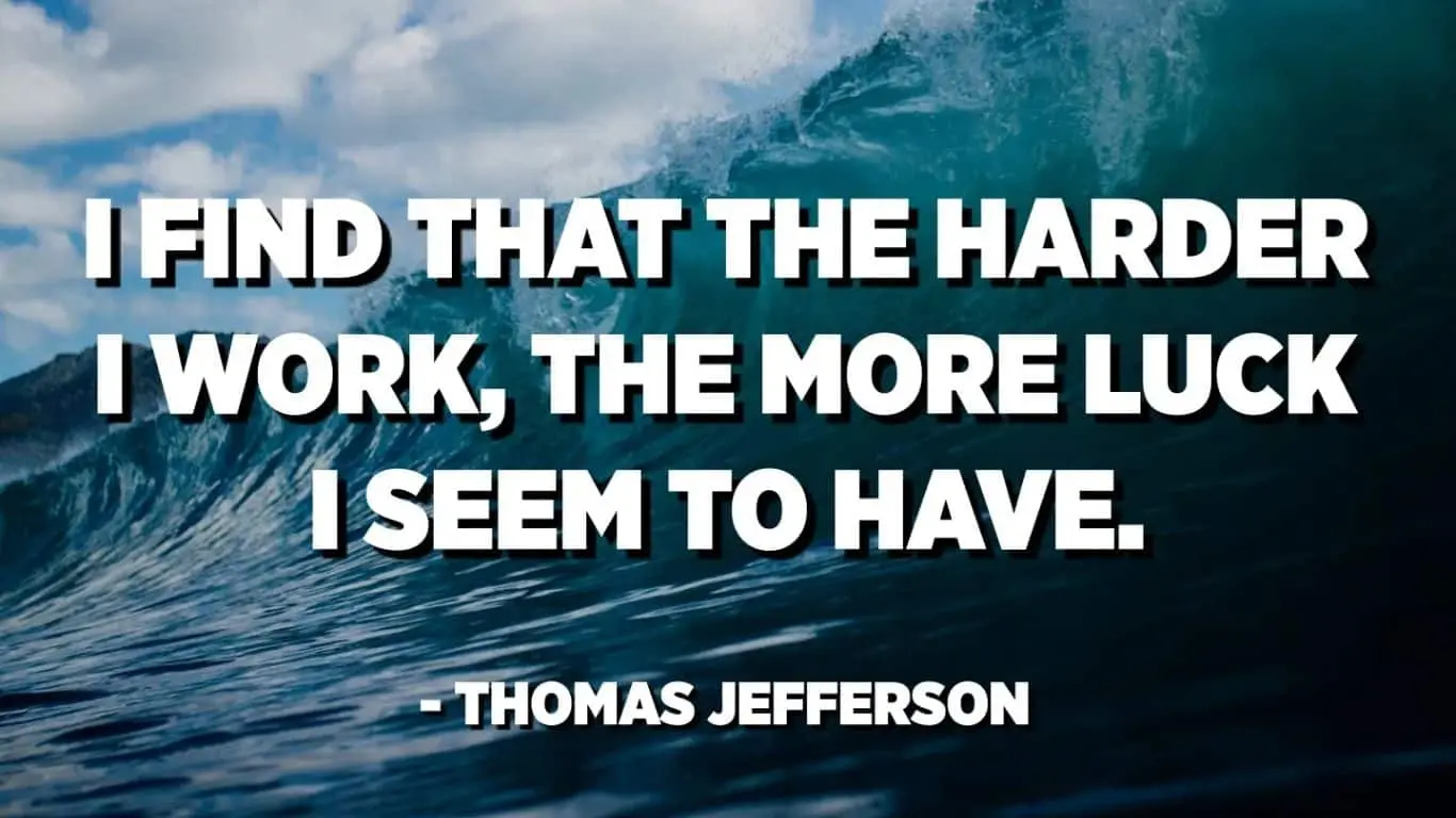 I find that the harder I work, the more luck I seem to have