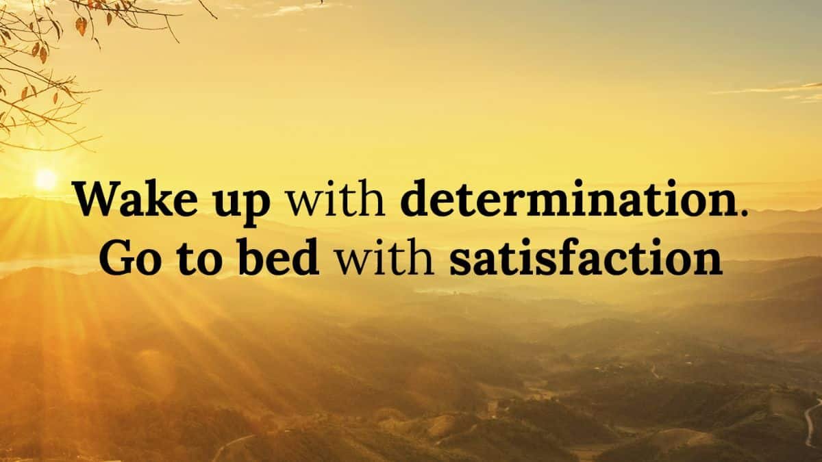 Wake up with determination, go to bed with satisfaction