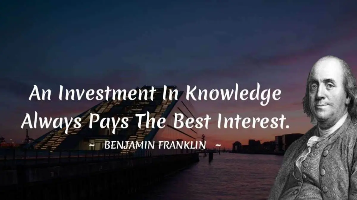 An investment in knowledge pays the best interest