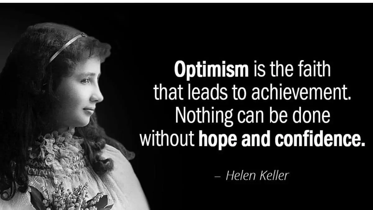 Optimism is the faith that leads to achievement. Nothing can be done without hope and confidence