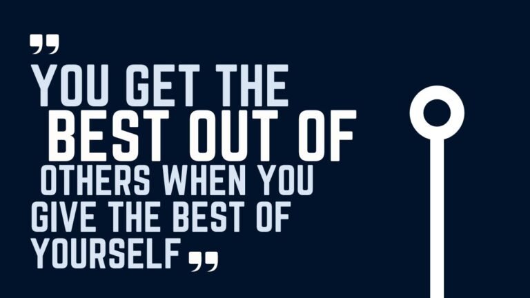 You get the best out of others when you give the best of yourself