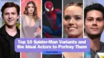 Top 10 Spider Man Variants and the Ideal Actors to Portray Them