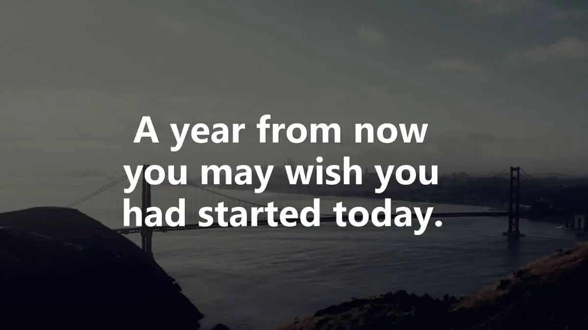 A year from now you will wish you had started today