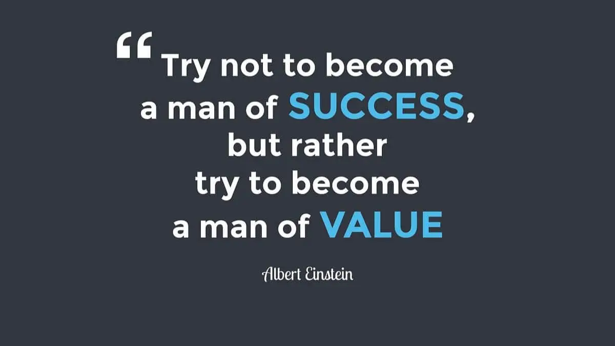 Try not to become a man of success. Rather become a man of value
