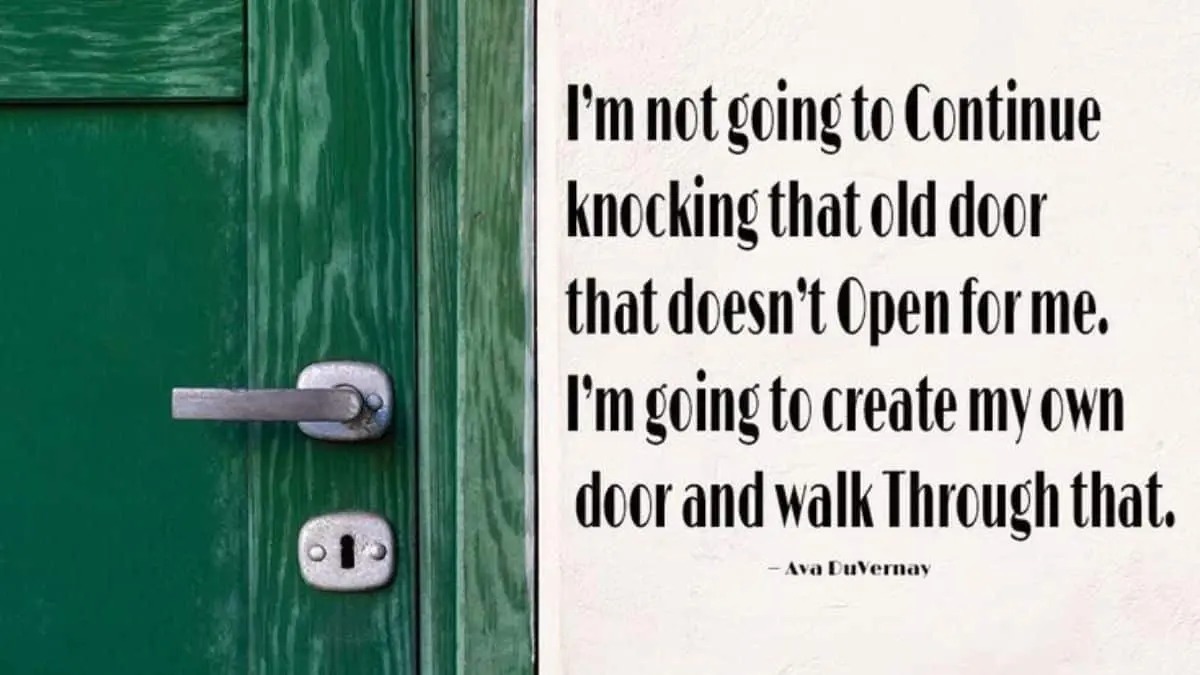 I’m not going to continue knocking that old door that doesn’t open for me. I’m going to create my own door and walk through that.