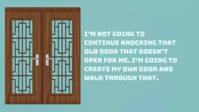 I’m not going to continue knocking that old door that doesn’t open for me. I’m going to create my own door and walk through that.