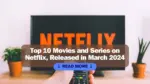 Top 10 Movies and Series on Netflix Released in March 2024