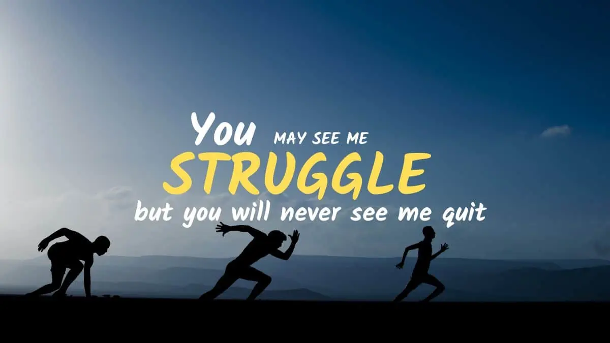 You may see me struggle but you will never see me quit 1