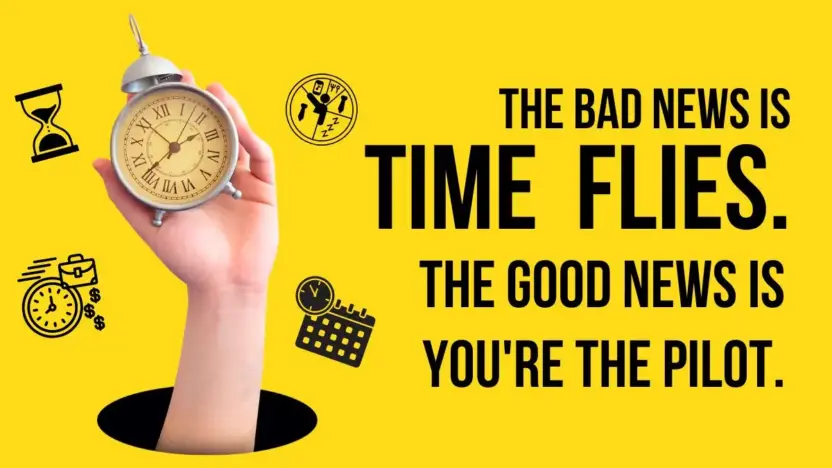 The bad news is time flies. The good news is you're the pilot.