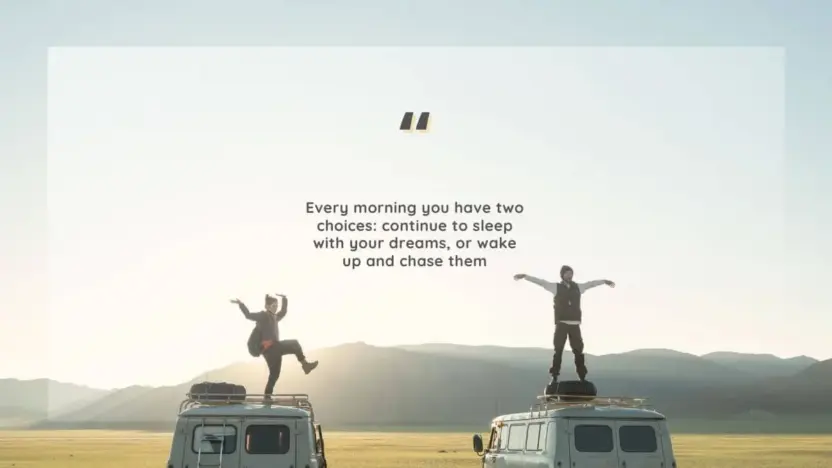 Every morning you have two choices: continue to sleep with your dreams, or wake up and chase them
