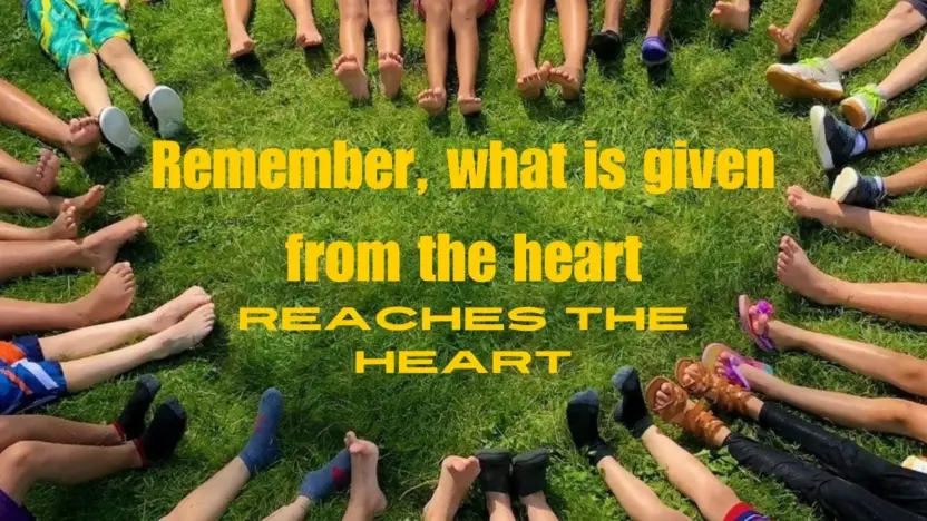 Remember, what is given from the heart reaches the heart