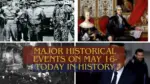 Major Historical Events on May 16 Today in History