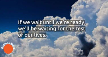 If we wait until we’re ready, we’ll be waiting for the rest of our lives