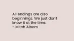 All endings are also beginnings. We just don’t know it at the time.