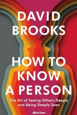 How to Know a Person: The Art of Seeing Others Deeply and Being Deeply Seen: By David Brooks (Book Review)