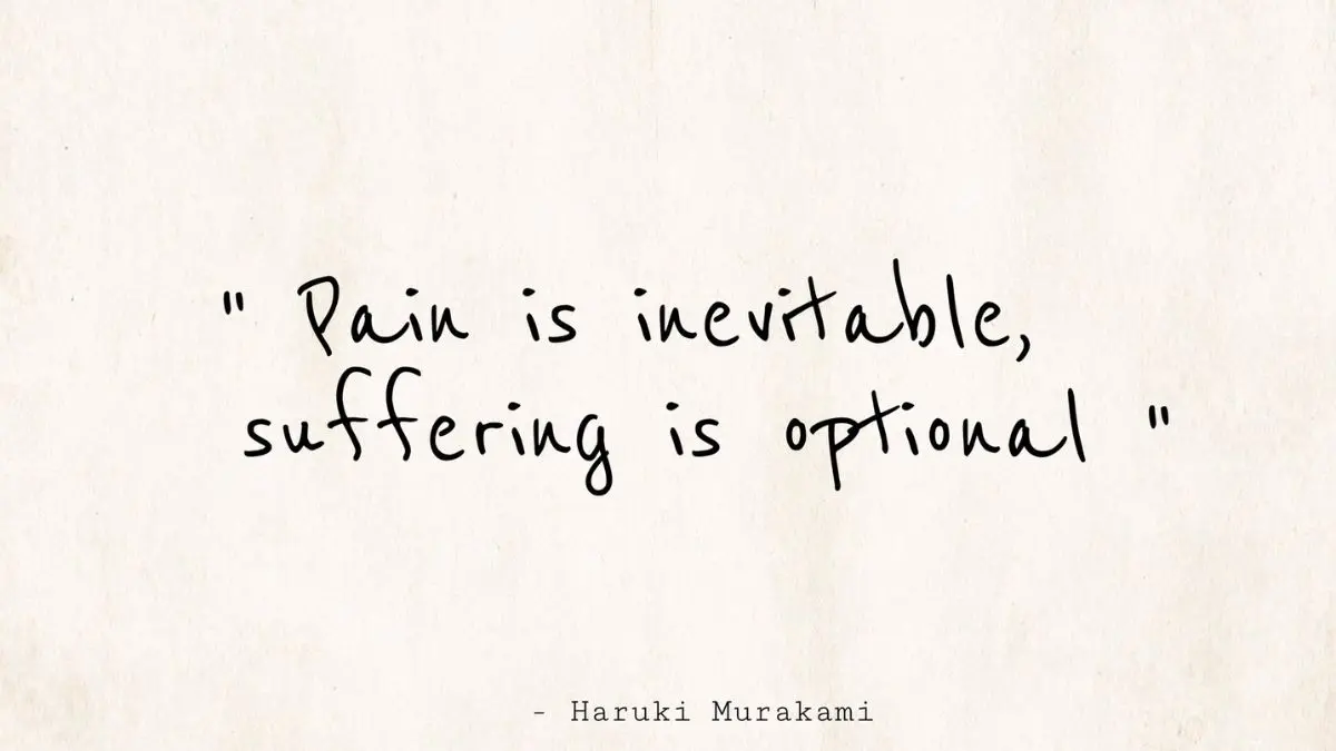 Pain is inevitable, Suffering is optional.