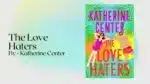 The Love Haters By Katherine Center (Book Review) (1)
