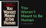 You Weren't Meant to Be Human By Andrew Joseph White (Book Review) (1)